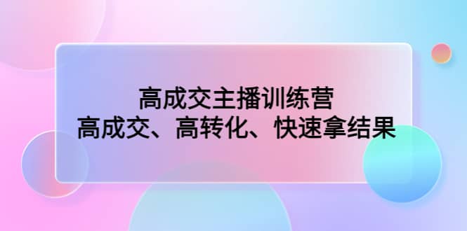 高成交主播训练营：高成交、高转化、快速拿结果倾城领域-倾城领域