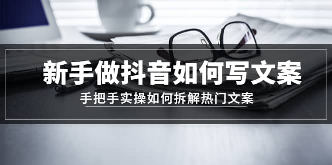新手做抖音如何写文案，手把手实操如何拆解热门文案倾城领域-倾城领域
