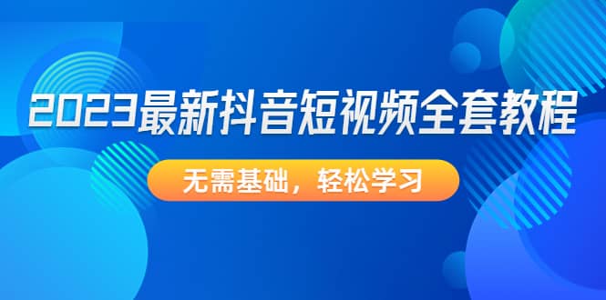 2023最新抖音短视频全套教程，无需基础，轻松学习倾城领域-倾城领域