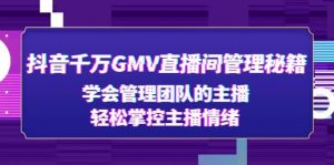 抖音千万GMV直播间管理秘籍：学会管理团队的主播，轻松掌控主播情绪倾城领域-倾城领域