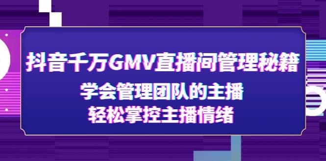 抖音千万GMV直播间管理秘籍：学会管理团队的主播，轻松掌控主播情绪倾城领域-倾城领域