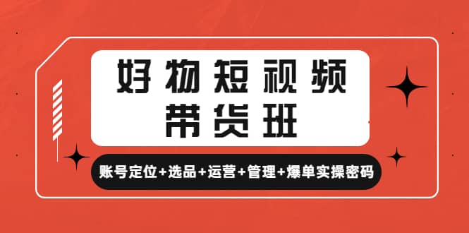 好物短视频带货班：账号定位+选品+运营+管理+爆单实操密码倾城领域-倾城领域