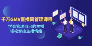 千万GMV直播间的管理课程：学会管理自己的主播，轻松掌控主播情绪倾城领域-倾城领域