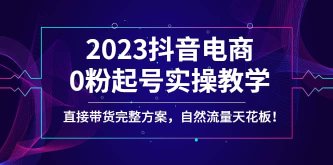 2023抖音电商0粉起号实操教学，直接带货完整方案，自然流量天花板倾城领域-倾城领域