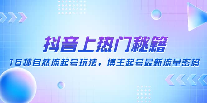 抖音上热门秘籍：15种自然流起号玩法，博主起号最新流量密码倾城领域-倾城领域