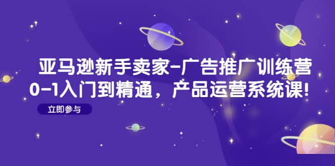亚马逊新手卖家-广告推广训练营：0-1入门到精通，产品运营系统课倾城领域-倾城领域