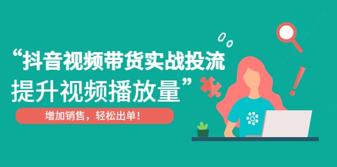 抖音视频带货实战投流，提升视频播放量，增加销售轻松出单倾城领域-倾城领域