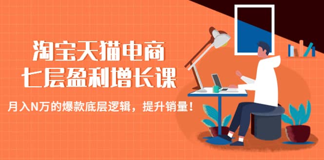 淘宝天猫电商七层盈利增长课：月入N万的爆款底层逻辑，提升销量倾城领域-倾城领域