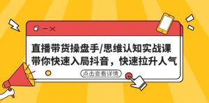 直播带货操盘手/思维认知实战课：带你快速入局抖音，快速拉升人气倾城领域-倾城领域