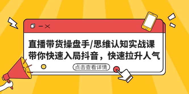 直播带货操盘手/思维认知实战课：带你快速入局抖音，快速拉升人气倾城领域-倾城领域