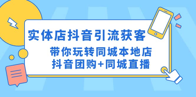 实体店抖音引流获客实操课：带你玩转同城本地店抖音团购+同城直播倾城领域-倾城领域
