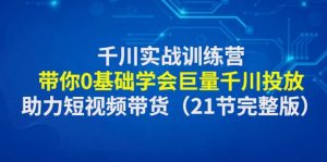 千川实战训练营：带你0基础学会巨量千川投放，助力短视频带货（21节完整版）倾城领域-倾城领域