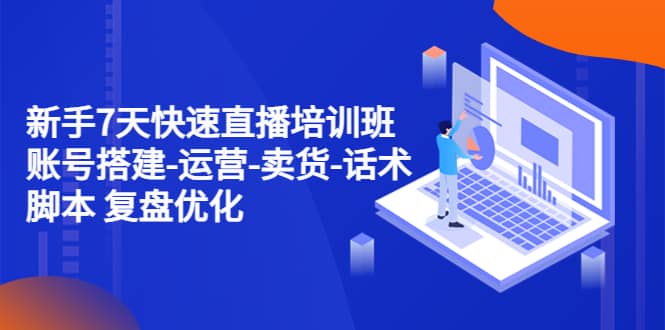 新手7天快速直播培训班：账号搭建-运营-卖货-话术 复盘优化（14节）倾城领域-倾城领域