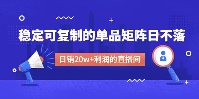 某电商线下课程，稳定可复制的单品矩阵日不落，做一个日销20w+利润的直播间倾城领域-倾城领域