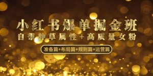 小红书爆单掘金班：自带种草属性+高质量女粉 准备篇+布局篇+规则篇+运营篇倾城领域-倾城领域