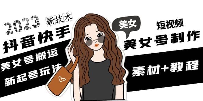 2023抖音快手短视频美女号制作 美女号搬运新起号玩法 新技术(素材+教程)倾城领域-倾城领域