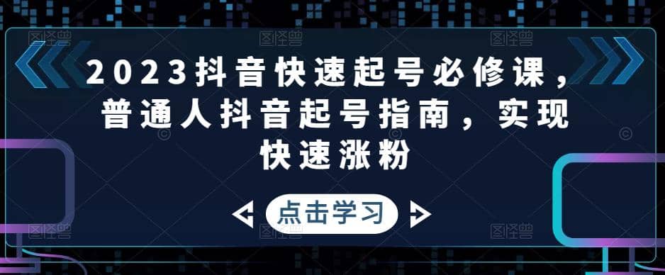 2023抖音快速起号必修课，普通人抖音起号指南，实现快速涨粉倾城领域-倾城领域