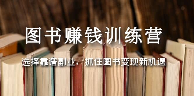 图书赚钱训练营：选择靠谱副业，抓住图书变现新机遇倾城领域-倾城领域