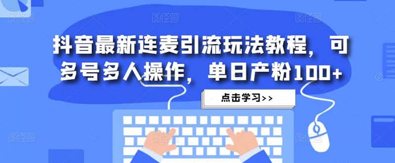 抖音最新连麦引流玩法教程，可多号多人操作倾城领域-倾城领域