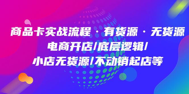 商品卡实战流程·有货源无货源 电商开店/底层逻辑/小店无货源/不动销起店等倾城领域-倾城领域