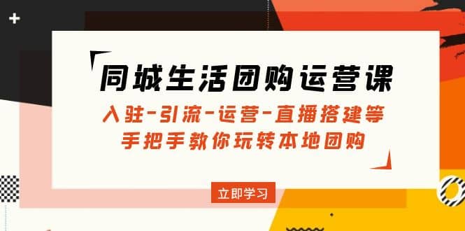 同城生活团购运营课：入驻-引流-运营-直播搭建等 玩转本地团购(无水印)倾城领域-倾城领域