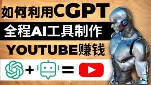 如何全程利用CGPT和AI工具自动化制作YouTube赚钱视频，月赚10000美元以上倾城领域-倾城领域