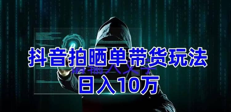 抖音拍晒单带货玩法分享 项目整体流程简单 有团队实测【教程+素材】倾城领域-倾城领域