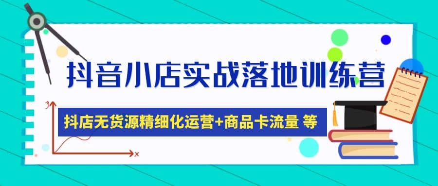 抖音小店实战落地训练营：抖店无货源精细化运营，商品卡流量等等（22节）倾城领域-倾城领域