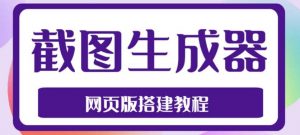 2023最新在线截图生成器源码+搭建视频教程，支持电脑和手机端在线制作生成倾城领域-倾城领域