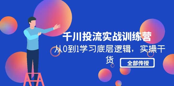 千川投流实战训练营：从0到1学习底层逻辑，实操干货全部传授(无水印)倾城领域-倾城领域