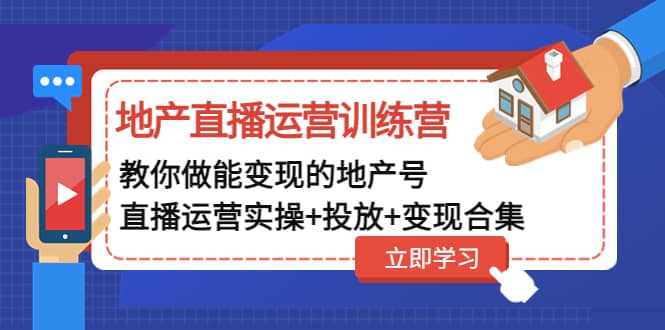 地产直播运营训练营：教你做能变现的地产号（直播运营实操+投放+变现合集）倾城领域-倾城领域