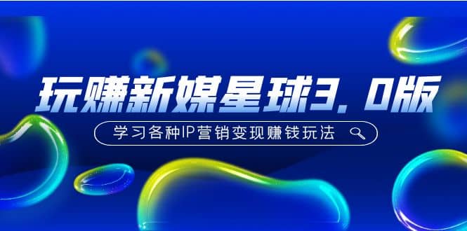 《玩赚新媒星球3.0版》学习各种IP营销变现玩法（价值498）倾城领域-倾城领域