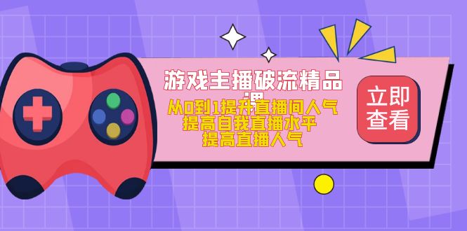 游戏主播破流精品课，从0到1提升直播间人气 提高自我直播水平 提高直播人气倾城领域-倾城领域
