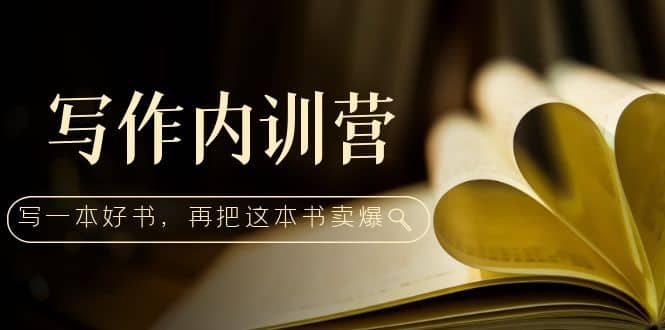 写作内训营：百万级大佬教你如何写一本好书，再把这本书卖爆倾城领域-倾城领域