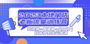 2023本地门店老板流量训练营（短视频+直播间+员工号）同城号系统运营课倾城领域-倾城领域