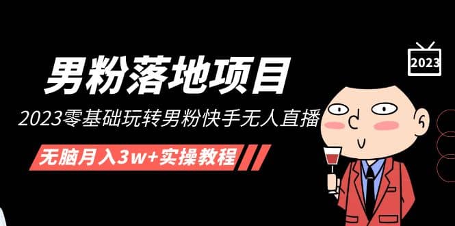 【男粉落地项目】2023零基础玩转男粉快手无人直播，无脑月入3w+实操教程！倾城领域-倾城领域