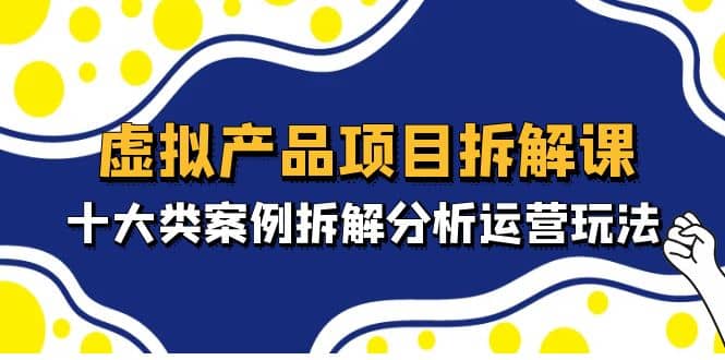 虚拟产品项目拆解课，十大类案例拆解分析运营玩法（11节课）倾城领域-倾城领域