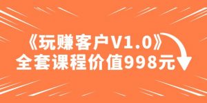 某收费课程《玩赚客户V1.0》全套课程价值998元倾城领域-倾城领域