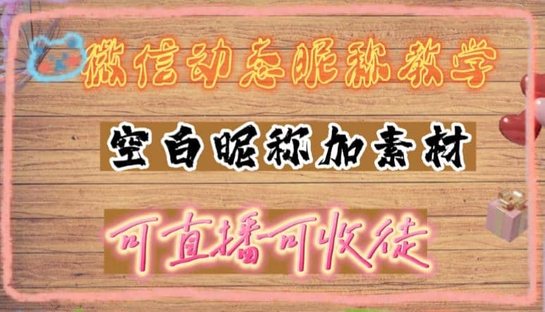 微信动态昵称设置方法，可抖音直播引流，日赚上百【详细视频教程+素材】倾城领域-倾城领域