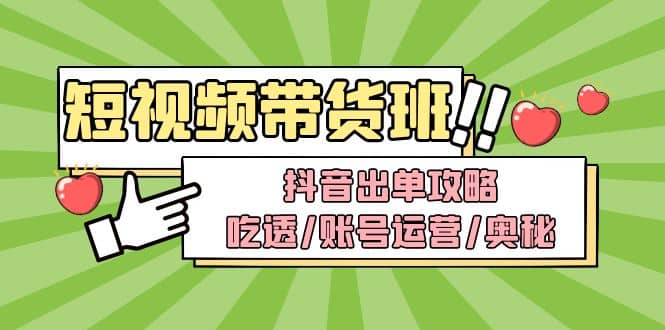 短视频带货内训营：抖音出单攻略，吃透/账号运营/奥秘，轻松带货倾城领域-倾城领域