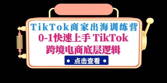 TikTok商家出海训练营：0-1快速上手 TikTok跨境电商底层逻辑(无水印)倾城领域-倾城领域