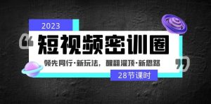 2023短视频密训圈：领先同行·新玩法，醒翻灌顶·新思路（28节课时）倾城领域-倾城领域