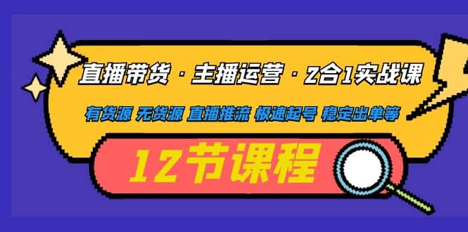 直播带货·主播运营2合1实战课 有货源 无货源 直播推流 极速起号 稳定出单倾城领域-倾城领域