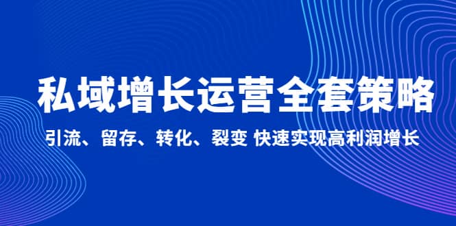 私域增长运营全套策略：引流、留存、转化、裂变 快速实现高利润增长倾城领域-倾城领域