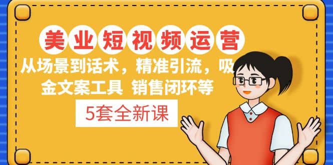 5套·美业短视频运营课 从场景到话术·精准引流·吸金文案工具·销售闭环等倾城领域-倾城领域
