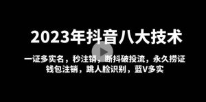 2023年抖音八大技术，一证多实名 秒注销 断抖破投流 永久捞证 钱包注销 等!倾城领域-倾城领域