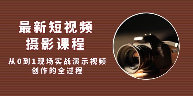 最新短视频·摄影课程，从0到1现场实战演示视频创作的全过程倾城领域-倾城领域