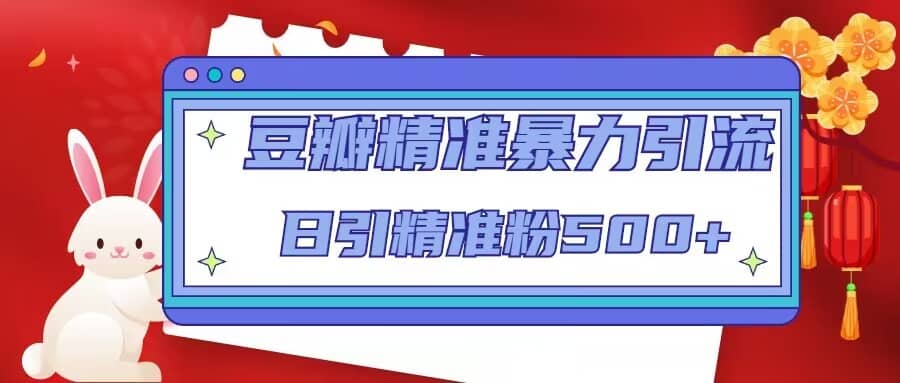 豆瓣精准暴力引流，日引精准粉500+【12视频课】倾城领域-倾城领域
