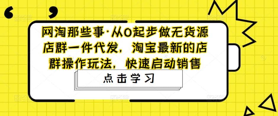 从0起步做无货源店群一件代发，淘宝最新的店群操作玩法，快速启动销售倾城领域-倾城领域