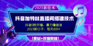 2023抖音加特林直播间搭建技术，0粉开播-暴力撸音浪【素材+教程】倾城领域-倾城领域